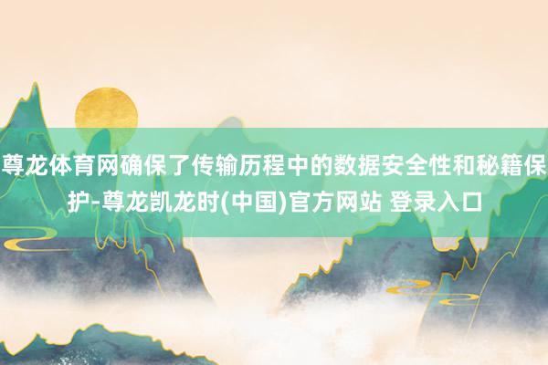 尊龙体育网确保了传输历程中的数据安全性和秘籍保护-尊龙凯龙时(中国)官方网站 登录入口