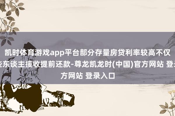 凯时体育游戏app平台部分存量房贷利率较高不仅让一些东谈主接收提前还款-尊龙凯龙时(中国)官方网站 登录入口
