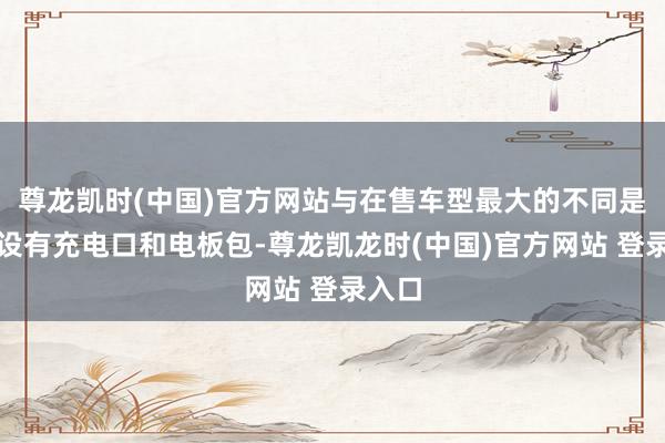 尊龙凯时(中国)官方网站与在售车型最大的不同是不再设有充电口和电板包-尊龙凯龙时(中国)官方网站 登录入口