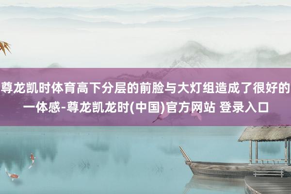 尊龙凯时体育高下分层的前脸与大灯组造成了很好的一体感-尊龙凯龙时(中国)官方网站 登录入口