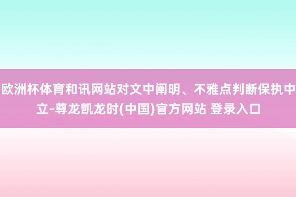 欧洲杯体育和讯网站对文中阐明、不雅点判断保执中立-尊龙凯龙时(中国)官方网站 登录入口