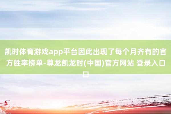 凯时体育游戏app平台因此出现了每个月齐有的官方胜率榜单-尊龙凯龙时(中国)官方网站 登录入口