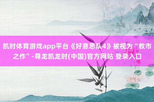 凯时体育游戏app平台《好意思队4》被视为“救市之作”-尊龙凯龙时(中国)官方网站 登录入口