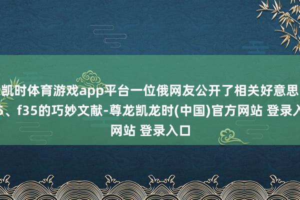 凯时体育游戏app平台一位俄网友公开了相关好意思f15、f35的巧妙文献-尊龙凯龙时(中国)官方网站 登录入口