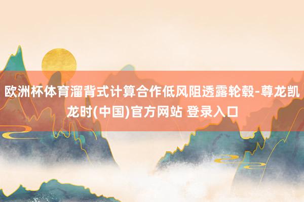 欧洲杯体育溜背式计算合作低风阻透露轮毂-尊龙凯龙时(中国)官方网站 登录入口