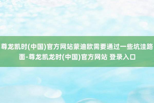 尊龙凯时(中国)官方网站蒙迪欧需要通过一些坑洼路面-尊龙凯龙时(中国)官方网站 登录入口