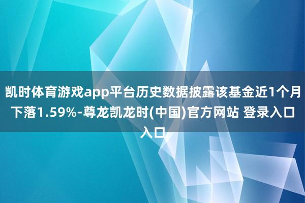 凯时体育游戏app平台历史数据披露该基金近1个月下落1.59%-尊龙凯龙时(中国)官方网站 登录入口