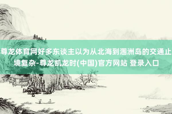尊龙体育网好多东谈主以为从北海到涠洲岛的交通止境复杂-尊龙凯龙时(中国)官方网站 登录入口