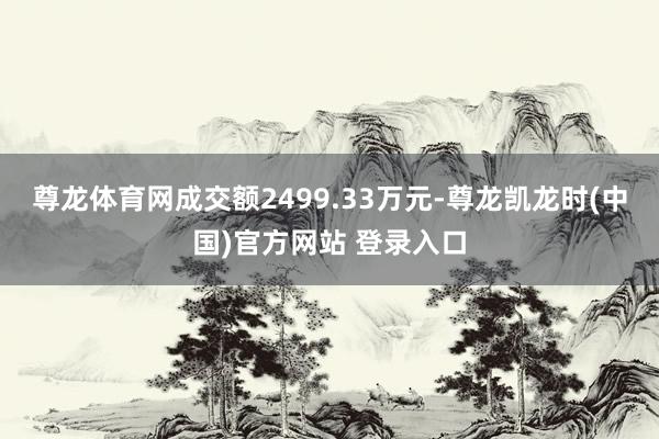 尊龙体育网成交额2499.33万元-尊龙凯龙时(中国)官方网站 登录入口