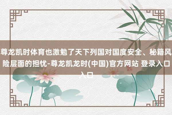 尊龙凯时体育也激勉了天下列国对国度安全、秘籍风险层面的担忧-尊龙凯龙时(中国)官方网站 登录入口