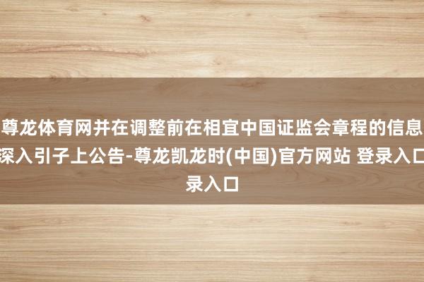 尊龙体育网并在调整前在相宜中国证监会章程的信息深入引子上公告-尊龙凯龙时(中国)官方网站 登录入口