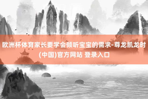 欧洲杯体育家长要学会倾听宝宝的需求-尊龙凯龙时(中国)官方网站 登录入口