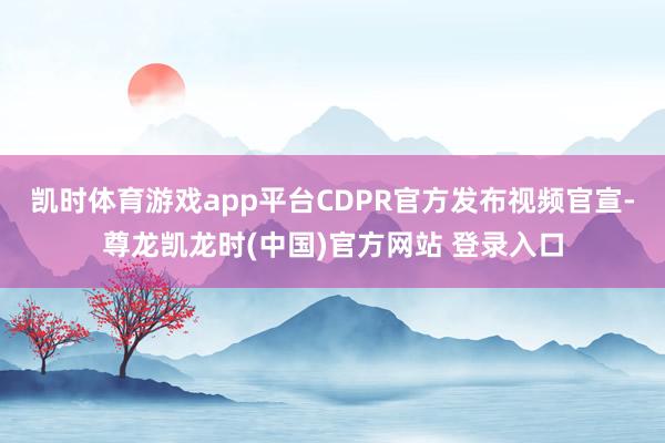 凯时体育游戏app平台CDPR官方发布视频官宣-尊龙凯龙时(中国)官方网站 登录入口