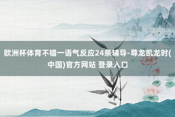 欧洲杯体育不错一语气反应24条辅导-尊龙凯龙时(中国)官方网站 登录入口