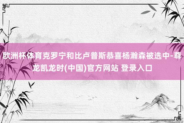 欧洲杯体育克罗宁和比卢普斯恭喜杨瀚森被选中-尊龙凯龙时(中国)官方网站 登录入口