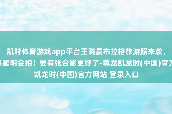 凯时体育游戏app平台王晓晨布拉格旅游照来袭，真好意思！仍是灏明会拍！要有张合影更好了-尊龙凯龙时(中国)官方网站 登录入口