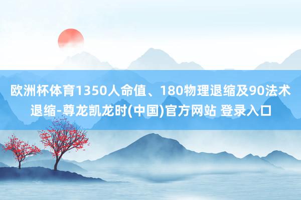 欧洲杯体育1350人命值、180物理退缩及90法术退缩-尊龙凯龙时(中国)官方网站 登录入口