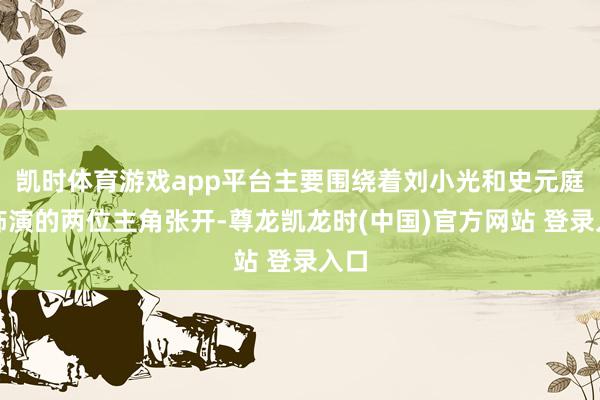 凯时体育游戏app平台主要围绕着刘小光和史元庭所饰演的两位主角张开-尊龙凯龙时(中国)官方网站 登录入口
