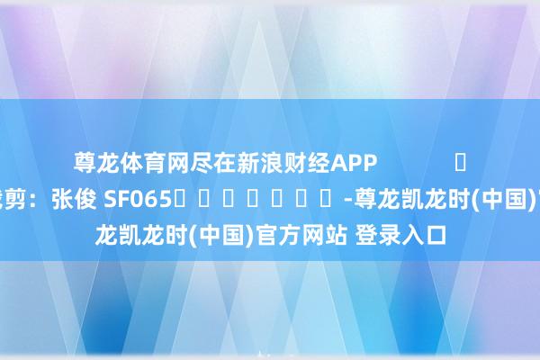尊龙体育网尽在新浪财经APP            						包袱裁剪:张俊 SF065							-尊龙凯龙时(中国)官方网站 登录入口