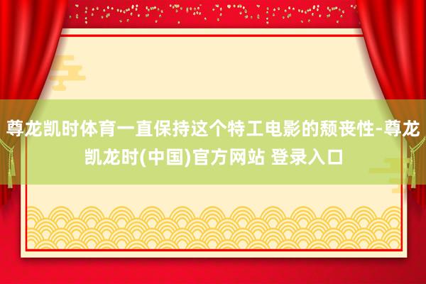 尊龙凯时体育一直保持这个特工电影的颓丧性-尊龙凯龙时(中国)官方网站 登录入口