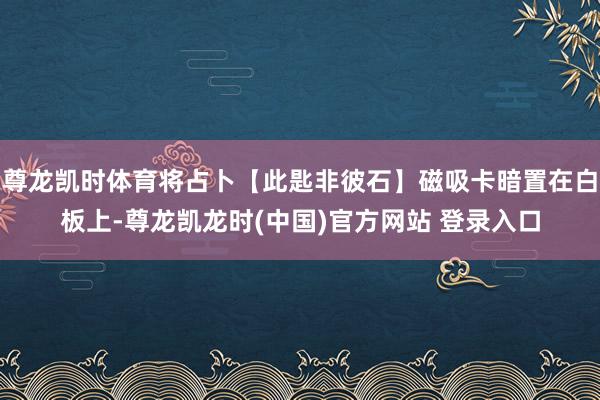 尊龙凯时体育将占卜【此匙非彼石】磁吸卡暗置在白板上-尊龙凯龙时(中国)官方网站 登录入口