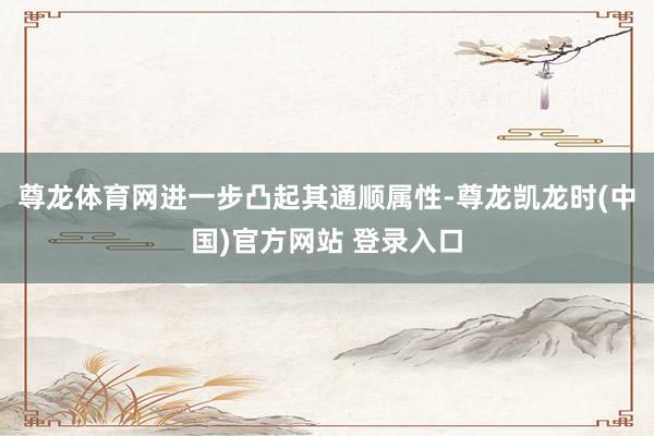 尊龙体育网进一步凸起其通顺属性-尊龙凯龙时(中国)官方网站 登录入口