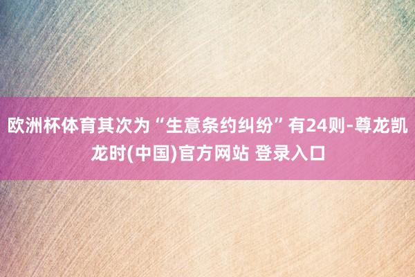 欧洲杯体育其次为“生意条约纠纷”有24则-尊龙凯龙时(中国)官方网站 登录入口