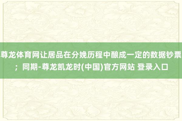 尊龙体育网让居品在分娩历程中酿成一定的数据钞票；同期-尊龙凯龙时(中国)官方网站 登录入口
