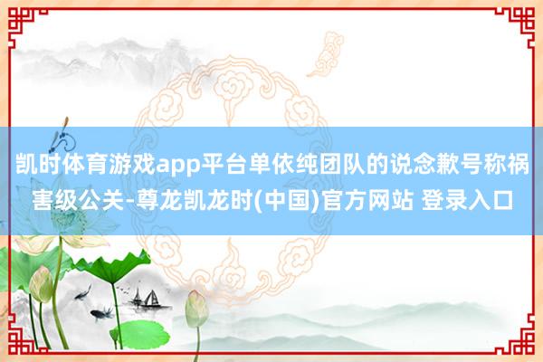 凯时体育游戏app平台单依纯团队的说念歉号称祸害级公关-尊龙凯龙时(中国)官方网站 登录入口