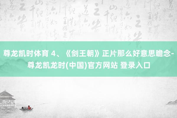 尊龙凯时体育 4、《剑王朝》正片那么好意思瞻念-尊龙凯龙时(中国)官方网站 登录入口