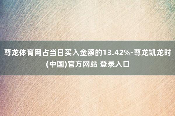尊龙体育网占当日买入金额的13.42%-尊龙凯龙时(中国)官方网站 登录入口