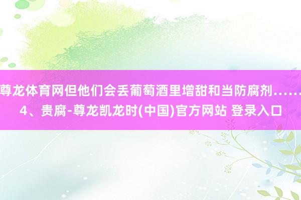 尊龙体育网但他们会丢葡萄酒里增甜和当防腐剂……4、贵腐-尊龙凯龙时(中国)官方网站 登录入口