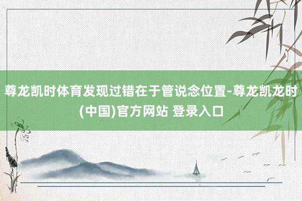 尊龙凯时体育发现过错在于管说念位置-尊龙凯龙时(中国)官方网站 登录入口