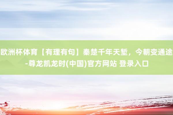 欧洲杯体育【有理有句】秦楚千年天堑，今朝变通途-尊龙凯龙时(中国)官方网站 登录入口