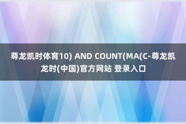 尊龙凯时体育10) AND COUNT(MA(C-尊龙凯龙时(中国)官方网站 登录入口